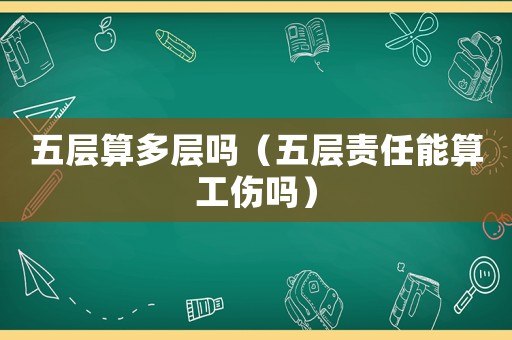五層算多層嗎（五層責(zé)任能算工傷嗎）