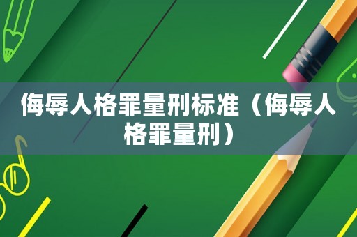 侮辱人格罪量刑標準（侮辱人格罪量刑）