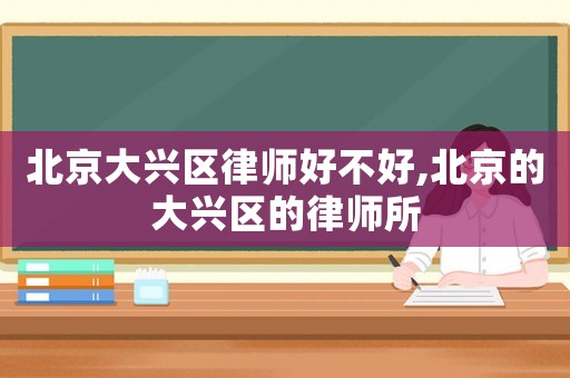 北京大興區律師好不好,北京的大興區的律師所
