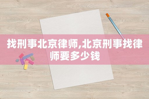 找刑事北京律師,北京刑事找律師要多少錢(qián)