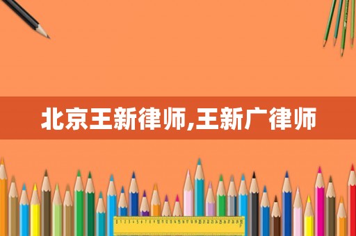 北京王新律師,王新廣律師