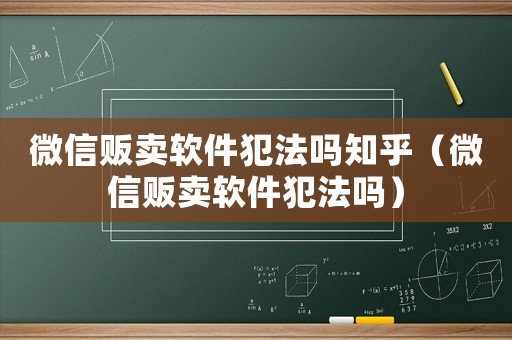 微信販賣軟件犯法嗎知乎（微信販賣軟件犯法嗎）