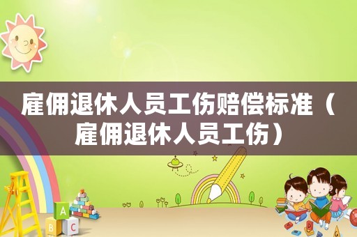 雇傭退休人員工傷賠償標準（雇傭退休人員工傷）