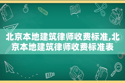 北京本地建筑律師收費標準,北京本地建筑律師收費標準表