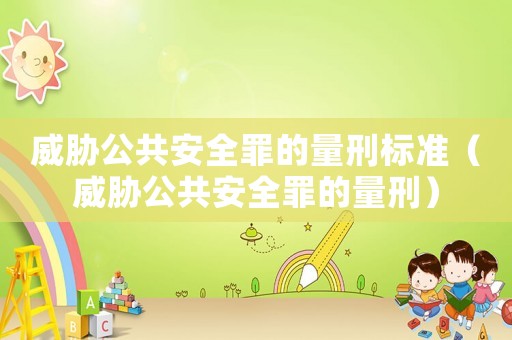 威脅公共安全罪的量刑標準（威脅公共安全罪的量刑）