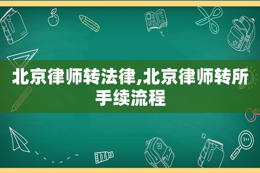 北京律師轉法律,北京律師轉所手續流程