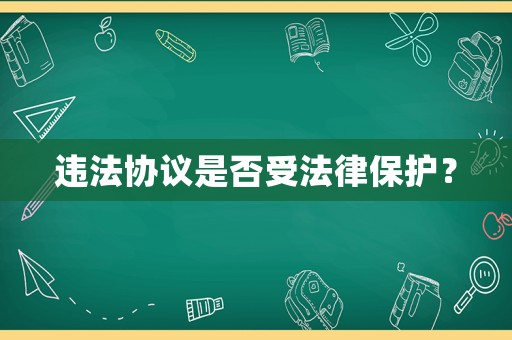 違法協(xié)議是否受法律保護(hù)？