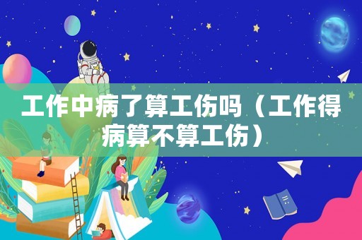 工作中病了算工傷嗎（工作得病算不算工傷）