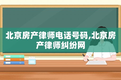 北京房產(chǎn)律師電話號(hào)碼,北京房產(chǎn)律師糾紛網(wǎng)