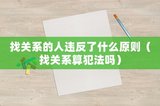找關系的人違反了什么原則（找關系算犯法嗎）