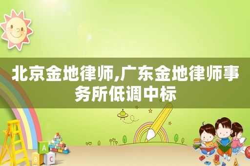 北京金地律師,廣東金地律師事務所低調中標