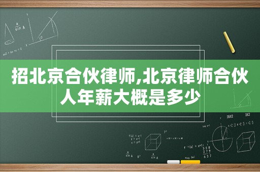 招北京合伙律師,北京律師合伙人年薪大概是多少