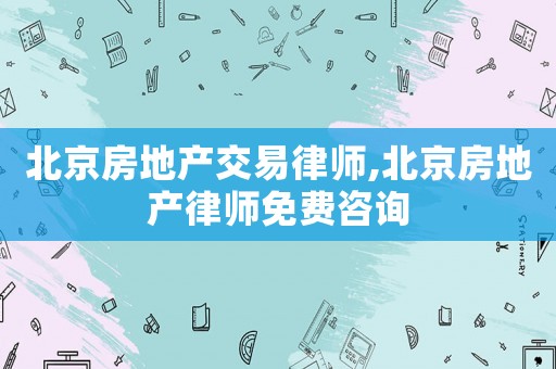 北京房地產交易律師,北京房地產律師免費咨詢