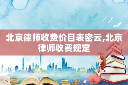 北京律師收費價目表密云,北京律師收費規(guī)定