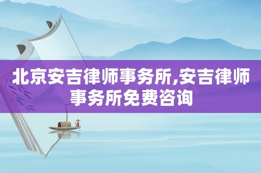 北京安吉律師事務所,安吉律師事務所免費咨詢