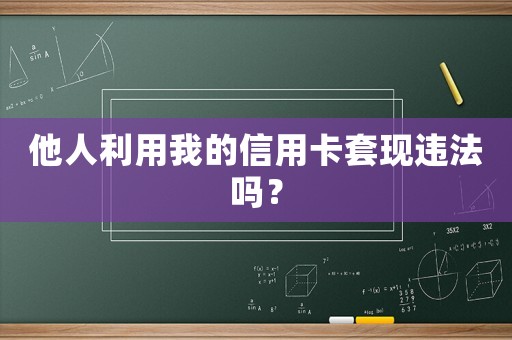 他人利用我的信用卡套現(xiàn)違法嗎？