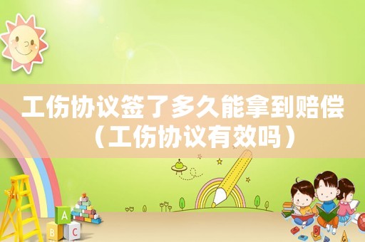 工傷協議簽了多久能拿到賠償（工傷協議有效嗎）
