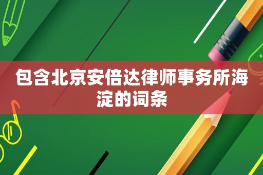 包含北京安倍達(dá)律師事務(wù)所海淀的詞條