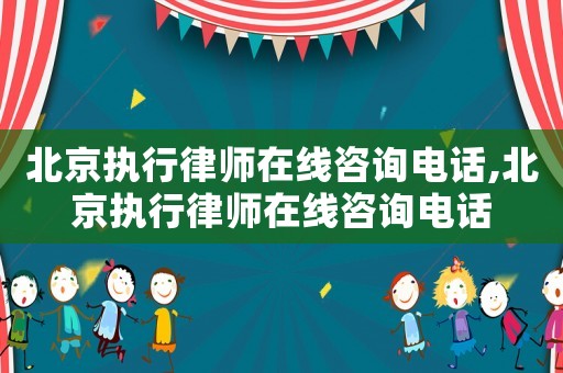 北京執(zhí)行律師在線咨詢電話,北京執(zhí)行律師在線咨詢電話