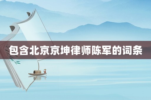 包含北京京坤律師陳軍的詞條