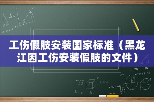 工傷假肢安裝國家標(biāo)準(zhǔn)（黑龍江因工傷安裝假肢的文件）