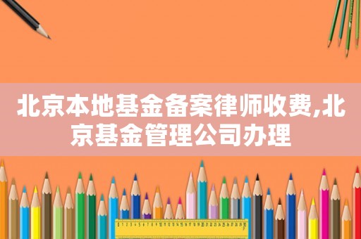 北京本地基金備案律師收費,北京基金管理公司辦理