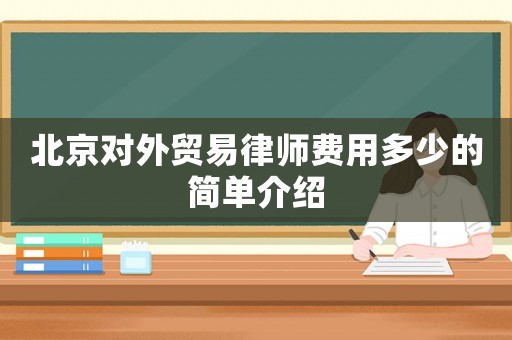 北京對外貿易律師費用多少的簡單介紹
