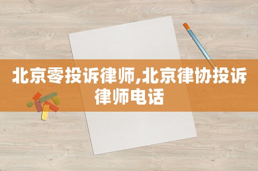 北京零投訴律師,北京律協投訴律師電話