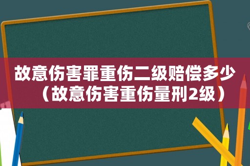 故意傷害罪重傷二級賠償多少（故意傷害重傷量刑2級）
