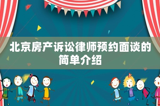 北京房產(chǎn)訴訟律師預(yù)約面談的簡(jiǎn)單介紹