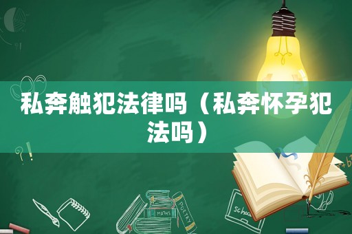 私奔觸犯法律嗎（私奔懷孕犯法嗎）