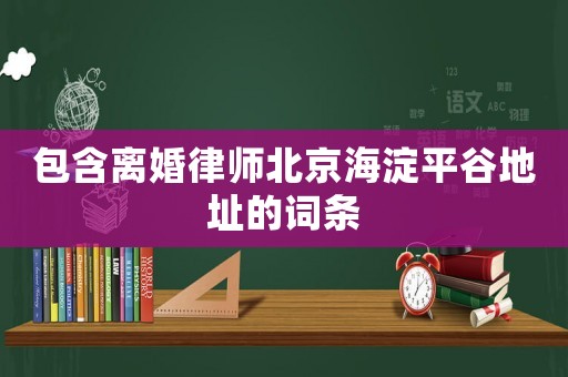 包含離婚律師北京海淀平谷地址的詞條