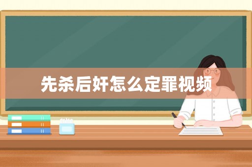先殺后奸怎么定罪視頻