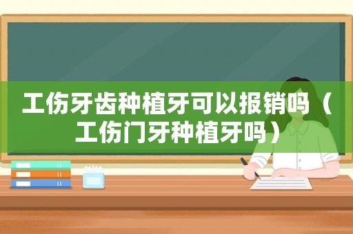 工傷牙齒種植牙可以報銷嗎（工傷門牙種植牙嗎）
