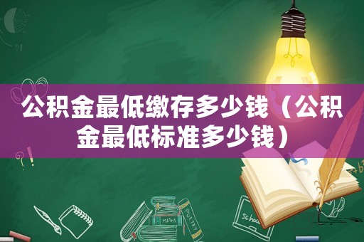 公積金最低繳存多少錢（公積金最低標準多少錢）
