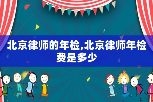 北京律師的年檢,北京律師年檢費(fèi)是多少