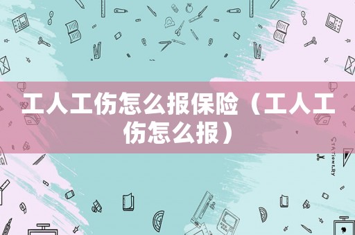 工人工傷怎么報保險（工人工傷怎么報）