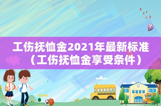 工傷撫恤金2021年最新標準（工傷撫恤金享受條件）