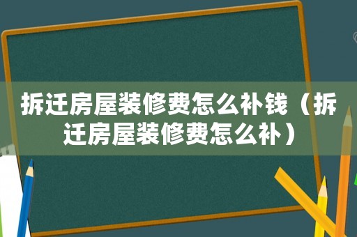 拆遷房屋裝修費怎么補錢（拆遷房屋裝修費怎么補）