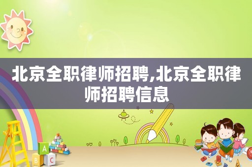北京全職律師招聘,北京全職律師招聘信息