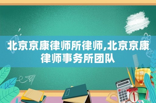 北京京康律師所律師,北京京康律師事務(wù)所團(tuán)隊(duì)
