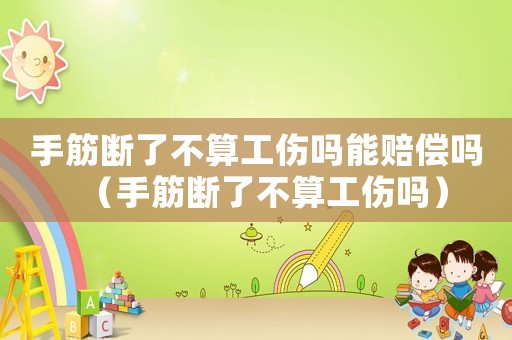 手筋斷了不算工傷嗎能賠償嗎（手筋斷了不算工傷嗎）
