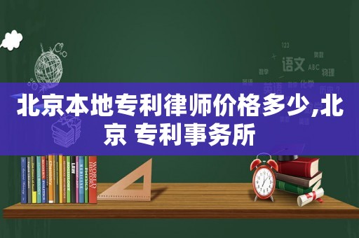 北京本地專利律師價格多少,北京 專利事務所