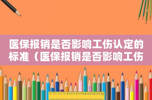 醫(yī)保報銷是否影響工傷認定的標準（醫(yī)保報銷是否影響工傷認定）