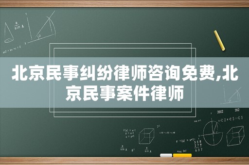 北京民事糾紛律師咨詢免費,北京民事案件律師