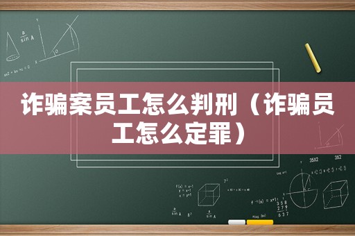 詐騙案員工怎么判刑（詐騙員工怎么定罪）