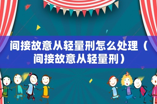 間接故意從輕量刑怎么處理（間接故意從輕量刑）