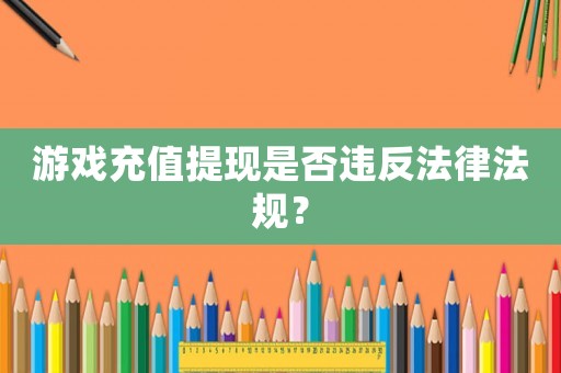 游戲充值提現是否違反法律法規？