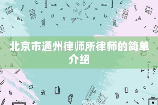 北京市通州律師所律師的簡(jiǎn)單介紹