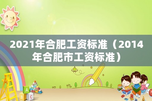 2021年合肥工資標準（2014年合肥市工資標準）